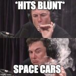 Elon Musk, high as space | *HITS BLUNT*; SPACE CARS | image tagged in elon musk high as space | made w/ Imgflip meme maker