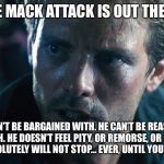 kyle reese terminator | THE MACK ATTACK IS OUT THERE! HE CAN’T BE BARGAINED WITH. HE CAN’T BE REASONED WITH. HE DOESN’T FEEL PITY, OR REMORSE, OR FEAR. AND HE ABSOLUTELY WILL NOT STOP... EVER, UNTIL YOU ARE SACKED. | image tagged in kyle reese terminator | made w/ Imgflip meme maker