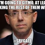 Rod Rosenstein | IF I'M GOING TO GITMO, AT LEAST I'M TAKING THE REST OF THEM WITH ME. #SPYGATE | image tagged in rod rosenstein | made w/ Imgflip meme maker