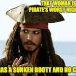 pirates of the caribbean | THAT WOMAN IS A PIRATE'S WORST NIGHTMARE. SHE HAS A SUNKEN BOOTY AND NO CHEST. | image tagged in pirates of the caribbean | made w/ Imgflip meme maker