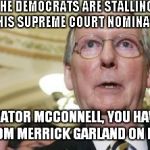 It's Stalling When The Other Side Does It, When We Did It, It Was Due Diligence.. | THE DEMOCRATS ARE STALLING ON THIS SUPREME COURT NOMINATION! SENATOR MCCONNELL, YOU HAVE A CALL FROM MERRICK GARLAND ON LINE ONE.. | image tagged in memes,mitch mcconnell,scotus | made w/ Imgflip meme maker