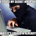 Ninja | TIME TO USE MY SECRET NINJA SKILLS; WAIT IT'S LOGGED IN ALREADY! | image tagged in ninja,computer | made w/ Imgflip meme maker