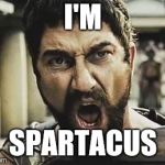Wait... may have the wrong movie... | I'M; SPARTACUS | image tagged in this is sparta | made w/ Imgflip meme maker