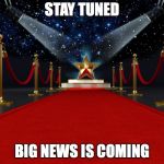 red carpet | STAY TUNED; BIG NEWS IS COMING | image tagged in red carpet | made w/ Imgflip meme maker
