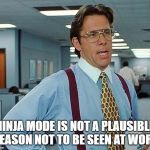Boss | NINJA MODE IS NOT A PLAUSIBLE REASON NOT TO BE SEEN AT WORK | image tagged in boss | made w/ Imgflip meme maker