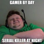 smug gamer | GAMER BY DAY; SERIAL KILLER AT NIGHT | image tagged in smug gamer | made w/ Imgflip meme maker