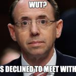 Rod Rosenstein | WUT? POTUS DECLINED TO MEET WITH ME? | image tagged in rod rosenstein | made w/ Imgflip meme maker
