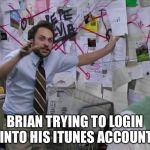 Charlie - It's Always Sunny In Philadelphia | BRIAN TRYING TO LOGIN INTO HIS ITUNES ACCOUNT | image tagged in charlie - it's always sunny in philadelphia | made w/ Imgflip meme maker