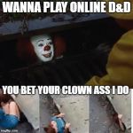IT SEWER MEME | WANNA PLAY ONLINE D&D; YOU BET YOUR CLOWN ASS I DO | image tagged in it sewer meme | made w/ Imgflip meme maker