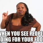 Sassy Black Lady | WHEN YOU SEE PEOPLE GOING FOR YOUR FOOD | image tagged in sassy black lady | made w/ Imgflip meme maker