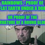 Shocking evidence of flat or round earth? | RAINBOWS - PROOF OF A FLAT EARTH UNDER A DOME , OR PROOF OF THE CURVATURE OF A ROUND GLOBE ? | image tagged in tin foil hat,flat earth,globe,controversy,science,rainbow | made w/ Imgflip meme maker