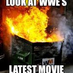 Dumpster Fire | A LIVE LOOK AT WWE’S; LATEST MOVIE PRODUCTION. | image tagged in dumpster fire | made w/ Imgflip meme maker