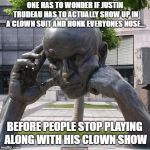Every day, another intellectual low.  | ONE HAS TO WONDER IF JUSTIN TRUDEAU HAS TO ACTUALLY SHOW UP IN A CLOWN SUIT AND HONK EVERYONES NOSE... BEFORE PEOPLE STOP PLAYING ALONG WITH HIS CLOWN SHOW | image tagged in thinker,justin trudeau,special kind of stupid,stupid liberals,idiotic | made w/ Imgflip meme maker