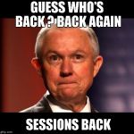 Jeff Sessions | GUESS WHO'S BACK ?
BACK AGAIN; SESSIONS BACK | image tagged in jeff sessions | made w/ Imgflip meme maker