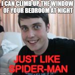Overly attached boyfriend | I CAN CLIMB UP THE WINDOW OF YOUR BEDROOM AT NIGHT; JUST LIKE SPIDER-MAN | image tagged in overly attached boyfriend,stalker | made w/ Imgflip meme maker