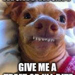 teeth dog | NIGHT NIGHT; GIVE ME A TREAT OR I’LL BITE | image tagged in teeth dog | made w/ Imgflip meme maker