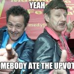 Dodgy Brothers | YEAH; SOMEBODY ATE THE UPVOTES | image tagged in dodgy brothers | made w/ Imgflip meme maker