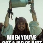 Jar of Dirt | WHEN YOU'VE GOT A JAR OF DIRT | image tagged in jar of dirt | made w/ Imgflip meme maker