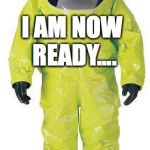 Hazmat Suit | I AM NOW READY.... TO SEE PATIENTS | image tagged in hazmat suit | made w/ Imgflip meme maker