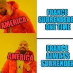 Yes no drake | FRANCE SURRENDERED ONE TIME; AMERICA; FRANCE ALWAYS SURRENDER; AMERICA | image tagged in yes no drake | made w/ Imgflip meme maker