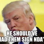 Trumps tips for kavanaugh | HE SHOULD'VE HAD THEM SIGN NDA'S | image tagged in rule thirty four,memes,funny,politics,current events,republicans | made w/ Imgflip meme maker