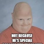 Retard | HIS NAME IS SPECIAL ED; NOT BECAUSE HE'S SPECIAL BECAUSE HE'S EDDUCATED | image tagged in retard | made w/ Imgflip meme maker