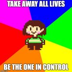Bad Advice Chara | TAKE AWAY ALL LIVES BE THE ONE IN CONTROL | image tagged in bad advice chara,undertale,chara,undertale chara,bad advice | made w/ Imgflip meme maker