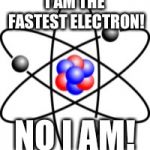 Atoms | I AM THE FASTEST ELECTRON! NO I AM! | image tagged in atoms | made w/ Imgflip meme maker
