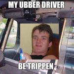 Arrested | MY UBBER DRIVER; BE TRIPPEN | image tagged in arrested | made w/ Imgflip meme maker