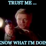 Sledge Hammer (Trust Me) | TRUST ME ... I KNOW WHAT I'M DOING | image tagged in sledge hammer trust me | made w/ Imgflip meme maker