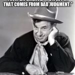 Will Rogers Western | "GOOD JUDGMENT COMES FROM EXPERIENCE, AND A LOT OF THAT COMES FROM BAD JUDGMENT."; WILL ROGERS | image tagged in will rogers western | made w/ Imgflip meme maker