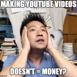 G-OOCH | MAKING YOUTUBE VIDEOS; DOESN'T = MONEY? | image tagged in g-ooch | made w/ Imgflip meme maker