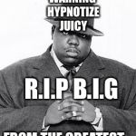 The Notorious B.I.G. | WARNING HYPNOTIZE JUICY; R.I.P
B.I.G; FROM THE GREATEST | image tagged in the notorious big | made w/ Imgflip meme maker