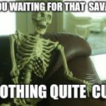 bored skeleton | WHEN YOU WAITING FOR THAT  SAVAGENESS; BUT NOTHING QUITE  CUTS IT | image tagged in bored skeleton | made w/ Imgflip meme maker