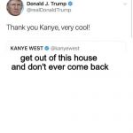 Thank you Kanye, very cool! | get out of this house and don't ever come back | image tagged in thank you kanye very cool! | made w/ Imgflip meme maker