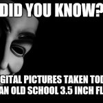 Did you know? | DID YOU KNOW? MOST DIGITAL PICTURES TAKEN TODAY WILL NOT FIT ON AN OLD SCHOOL 3.5 INCH FLOPPY DISK? | image tagged in anonymous,pictures,floppy disk | made w/ Imgflip meme maker