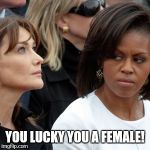 Michelle obama | YOU LUCKY YOU A FEMALE! | image tagged in michelle obama | made w/ Imgflip meme maker