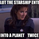 Deanna Troi | I CAN PILOT THE STARSHIP ENTERPRISE; INTO A PLANET    TWICE | image tagged in deanna troi,starship enterprise | made w/ Imgflip meme maker