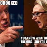 HILLARY TRUMP | YOU ARE CROOKED; YOU KNOW WHAT HAPPENS TO MY ENEMIES. 
 ARE YOU ARE SUICIDAL? | image tagged in hillary trump | made w/ Imgflip meme maker