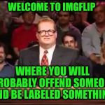Drew Carey | WELCOME TO IMGFLIP; WHERE YOU WILL PROBABLY OFFEND SOMEONE AND BE LABELED SOMETHING | image tagged in drew carey | made w/ Imgflip meme maker