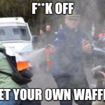 This one's mine | F**K OFF; GET YOUR OWN WAFFLE | image tagged in waffle man,no,memes,ilikepie314159265358979 | made w/ Imgflip meme maker