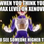 vegeta | WHEN YOU THINK YOU GOT MAX LEVEL ON XENOVERSE 2; THEN YOU SEE SOMEONE HIGHER THAN YOU | image tagged in vegeta | made w/ Imgflip meme maker