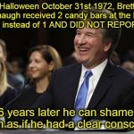 Ineligible for SCOTUS | Halloween October 31st 1972, Brett Kavanaugh received 2 candy bars at the Miller's house instead of 1 AND DID NOT REPORT IT!!! Yet 46 years later he can shamelessly laugh as if he had a clear conscience | image tagged in laughing kavanaugh,funny,funny memes,memes,mxm | made w/ Imgflip meme maker