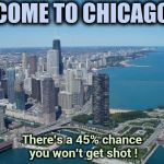 Have pity on whoever has to promote Chicago tourism | COME TO CHICAGO; There's a 45% chance you won't get shot ! | image tagged in chicago,i too like to live dangerously,cubs,bears,bulls,oh my | made w/ Imgflip meme maker