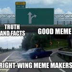 Never let the facts get in the way of a good meme! | TRUTH AND FACTS; GOOD MEME; RIGHT-WING MEME MAKERS | image tagged in left exit ramp 12,truth,alternative facts,good memes,right wing,conservatives | made w/ Imgflip meme maker