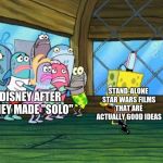 Star Wars meme Solo movie meme | STAND-ALONE STAR WARS FILMS THAT ARE ACTUALLY GOOD IDEAS; DISNEY AFTER THEY MADE "SOLO" | image tagged in spongebob dancing,solo,star wars,disney,memes,movies | made w/ Imgflip meme maker