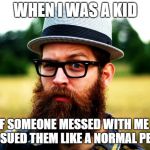 Old-Man Millenial | WHEN I WAS A KID; IF SOMEONE MESSED WITH ME I JUST SUED THEM LIKE A NORMAL PERSON | made w/ Imgflip meme maker