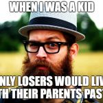 Old-Man Millenial | WHEN I WAS A KID; ONLY LOSERS WOULD LIVE WITH THEIR PARENTS PAST 40 | image tagged in old-man millenial | made w/ Imgflip meme maker