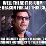 You heard right | WELL THERE IT IS, UHM, THE REASON FOR ALL THIS CHAOS; IS THAT ELIZABETH WARREN IS GOING TO GIFT WRAP AND HAND OUT POSTERIORS TO THEIR RIGHTFUL OWNERS | image tagged in well there it is | made w/ Imgflip meme maker