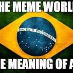 Brazil flag | THE MEME WORLD, THE MEANING OF ALL | image tagged in brazil flag | made w/ Imgflip meme maker